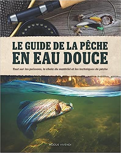  Le guide de la pêche en eau douce : tout sur les poissons, le choix du matériel et les techniques de pêche