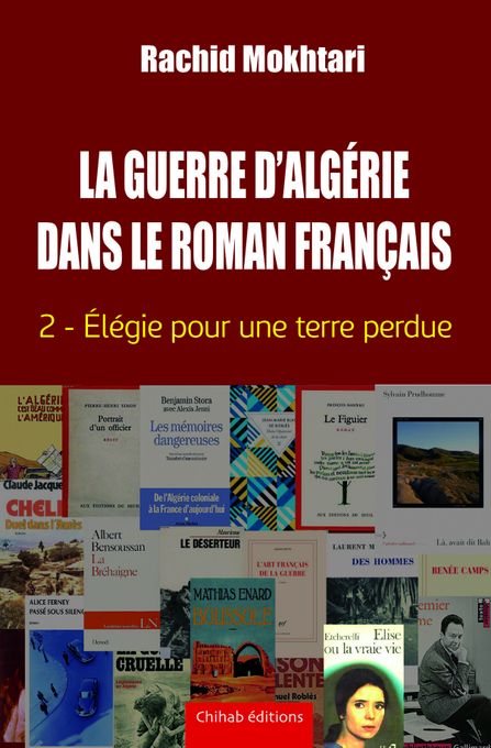  CHIHAB La Guerre D'Algérie Dans Le Roman Français - T2 - Élégie Pour Une Terre Perdue